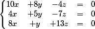 \left\lbrace\begin{matrix} 10x &+8y &-4z &= &0 \\ 4x &+5y &-7z &= &0 \\ 8x &+y &+13z &= &0 \end{matrix}\right.